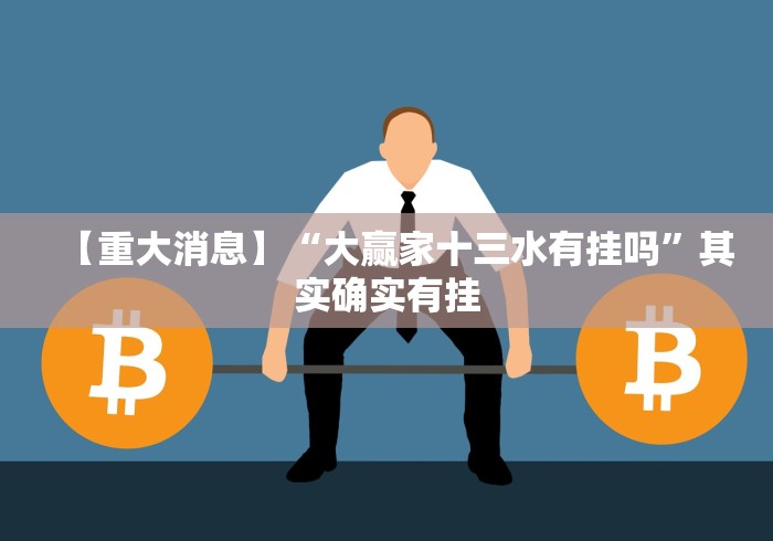 【重大消息】“大赢家十三水有挂吗”其实确实有挂