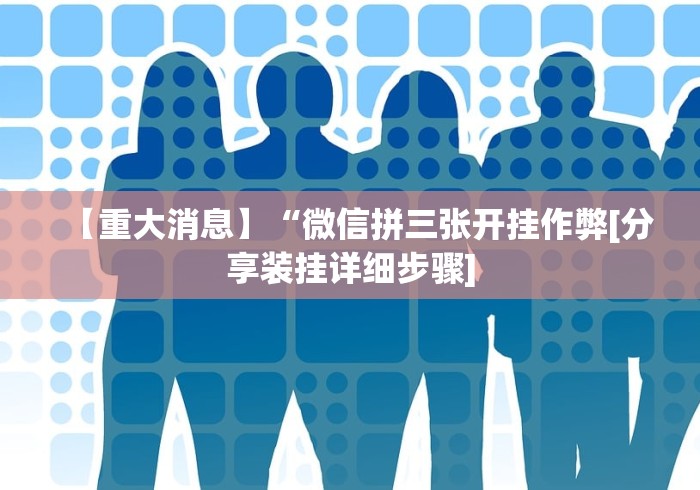 【重大消息】“微信拼三张开挂作弊[分享装挂详细步骤]