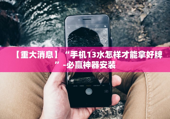 【重大消息】“手机13水怎样才能拿好牌”-必赢神器安装
