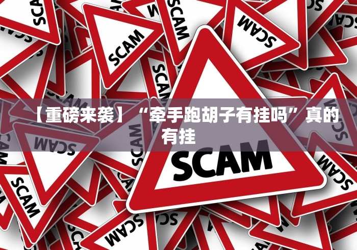 【重磅来袭】“牵手跑胡子有挂吗”真的有挂