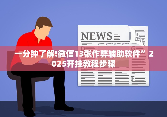 一分钟了解!微信13张作弊辅助软件”2025开挂教程步骤