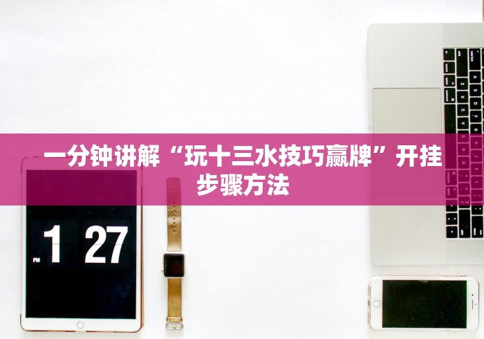 一分钟讲解“玩十三水技巧赢牌”开挂步骤方法