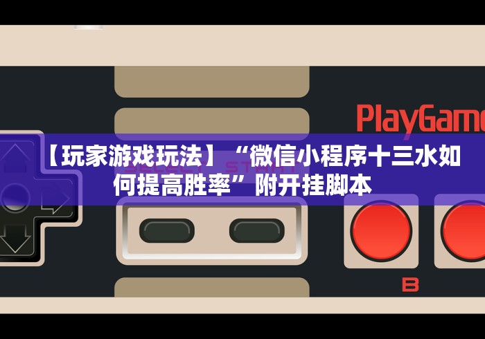 【玩家游戏玩法】“微信小程序十三水如何提高胜率”附开挂脚本