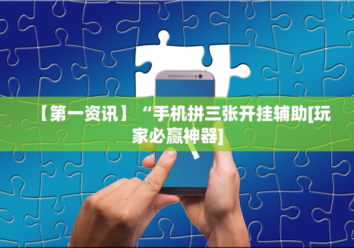 【第一资讯】“手机拼三张开挂辅助[玩家必赢神器]