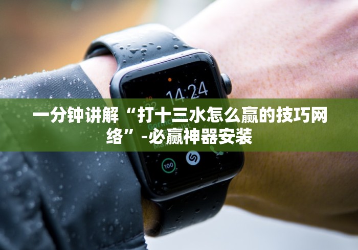 一分钟讲解“打十三水怎么赢的技巧网络”-必赢神器安装