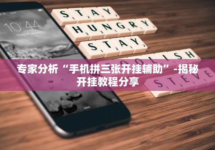 专家分析“手机拼三张开挂辅助”-揭秘开挂教程分享