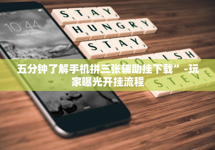 五分钟了解手机拼三张辅助挂下载”-玩家曝光开挂流程