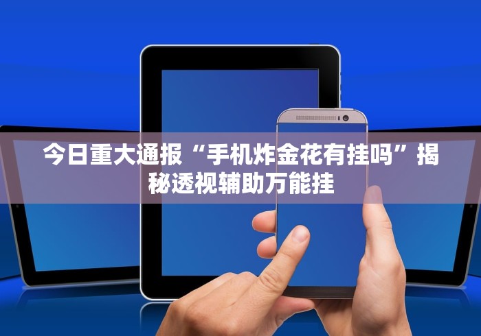 今日重大通报“手机炸金花有挂吗”揭秘透视辅助万能挂