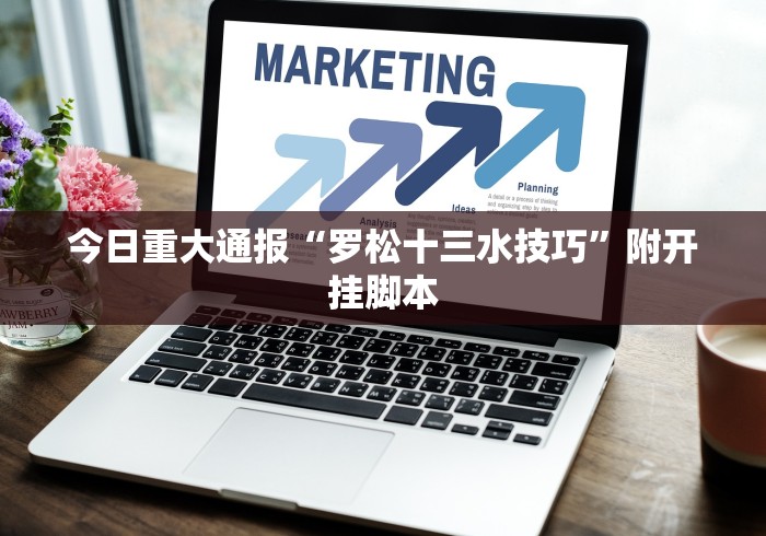 今日重大通报“罗松十三水技巧”附开挂脚本