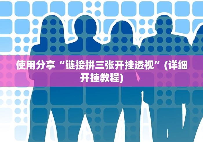 使用分享“链接拼三张开挂透视”(详细开挂教程)