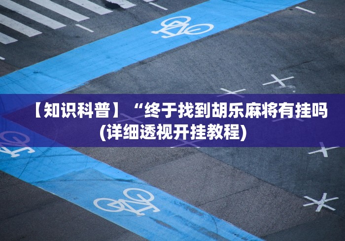 【知识科普】“终于找到胡乐麻将有挂吗(详细透视开挂教程)