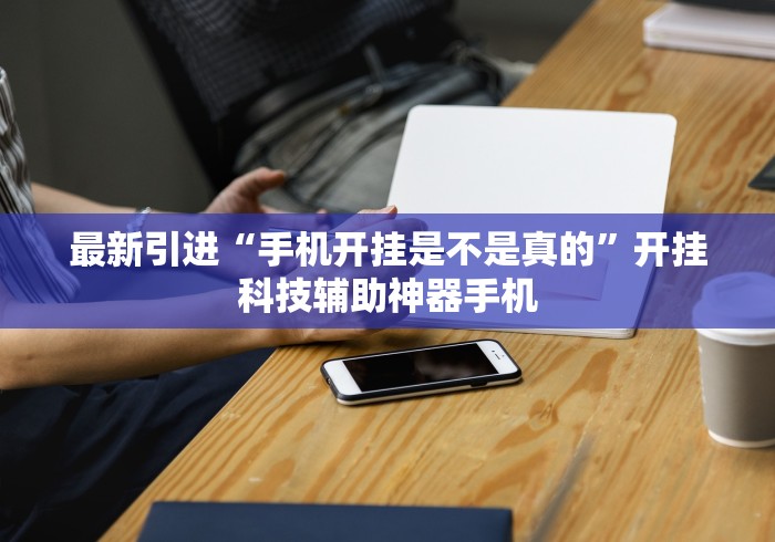 最新引进“手机开挂是不是真的”开挂科技辅助神器手机