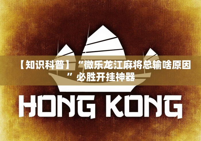 【知识科普】“微乐龙江麻将总输啥原因”必胜开挂神器