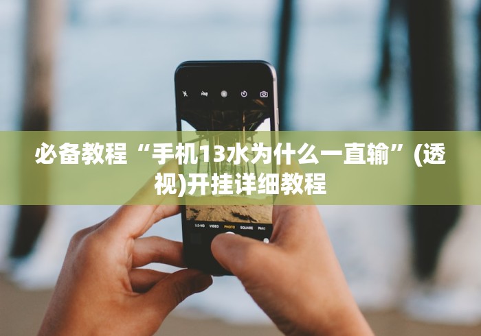 必备教程“手机13水为什么一直输”(透视)开挂详细教程