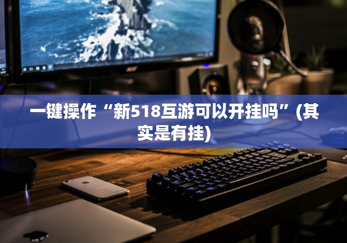一键操作“新518互游可以开挂吗”(其实是有挂)
