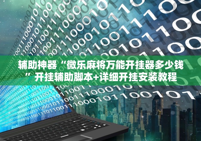 辅助神器“微乐麻将万能开挂器多少钱”开挂辅助脚本+详细开挂安装教程