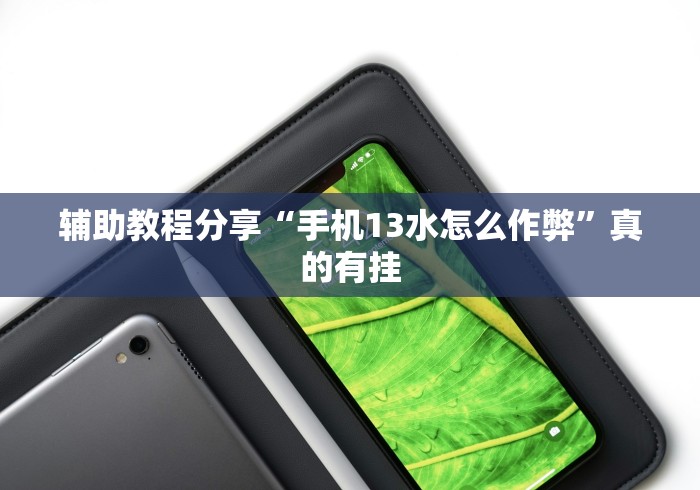 辅助教程分享“手机13水怎么作弊”真的有挂
