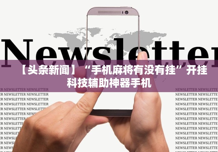 【头条新闻】“手机麻将有没有挂”开挂科技辅助神器手机