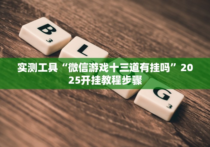 实测工具“微信游戏十三道有挂吗”2025开挂教程步骤