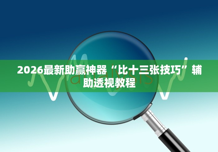 2026最新助赢神器“比十三张技巧”辅助透视教程