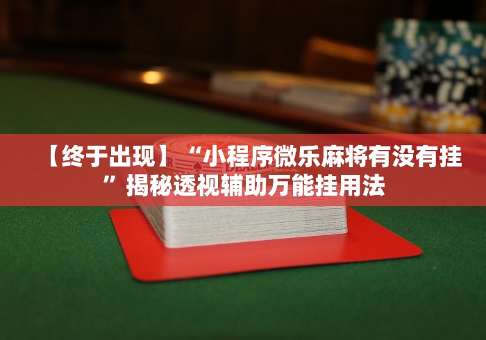 【终于出现】“小程序微乐麻将有没有挂”揭秘透视辅助万能挂用法