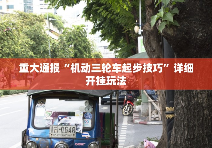 重大通报“机动三轮车起步技巧”详细开挂玩法