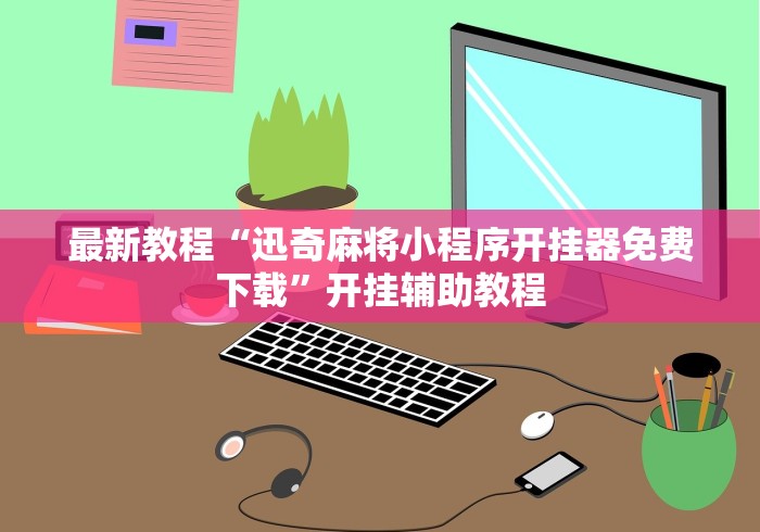 最新教程“迅奇麻将小程序开挂器免费下载”开挂辅助教程