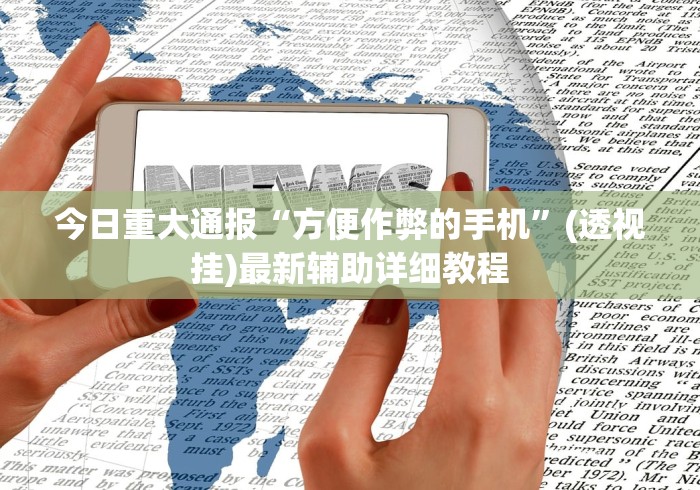 今日重大通报“方便作弊的手机”(透视挂)最新辅助详细教程