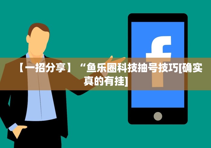 【一招分享】“鱼乐圈科技抽号技巧[确实真的有挂]