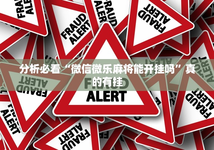 分析必看“微信微乐麻将能开挂吗”真的有挂