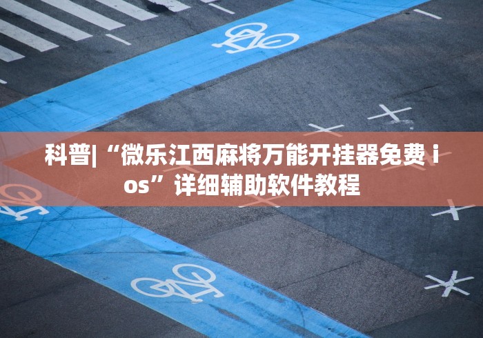 科普|“微乐江西麻将万能开挂器免费 ios”详细辅助软件教程