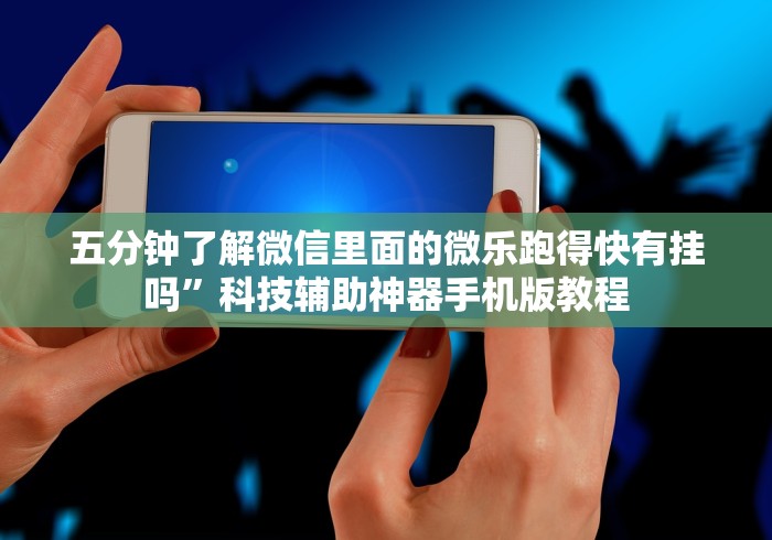 五分钟了解微信里面的微乐跑得快有挂吗”科技辅助神器手机版教程