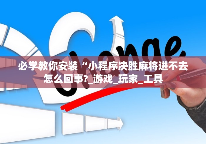 必学教你安装“小程序决胜麻将进不去怎么回事?_游戏_玩家_工具