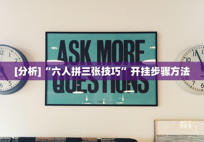 [分析]“六人拼三张技巧”开挂步骤方法