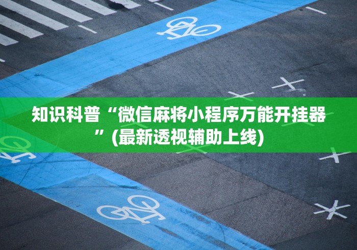 知识科普“微信麻将小程序万能开挂器”(最新透视辅助上线)