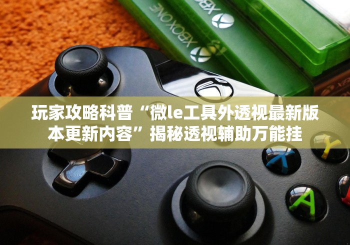 玩家攻略科普“微le工具外透视最新版本更新内容”揭秘透视辅助万能挂
