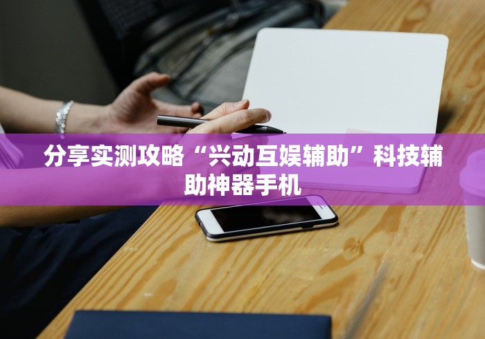 分享实测攻略“兴动互娱辅助”科技辅助神器手机