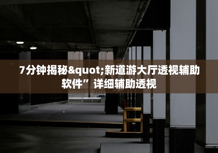 7分钟揭秘"新道游大厅透视辅助软件”详细辅助透视