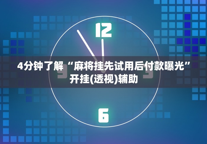 4分钟了解“麻将挂先试用后付款曝光”开挂(透视)辅助