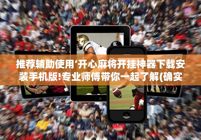 推荐辅助使用‘开心麻将开挂神器下载安装手机版!专业师傅带你一起了解(确实有挂)