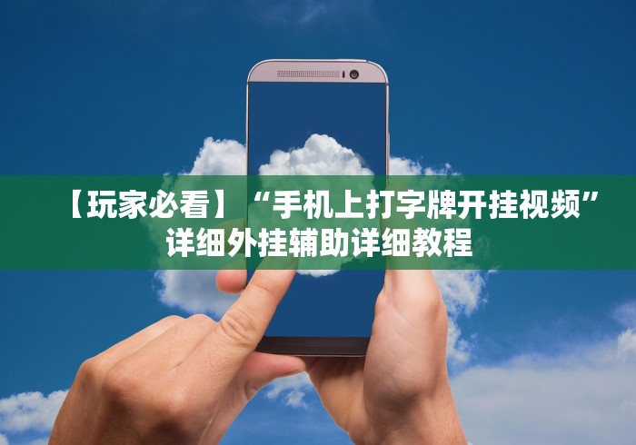 【玩家必看】“手机上打字牌开挂视频”详细外挂辅助详细教程