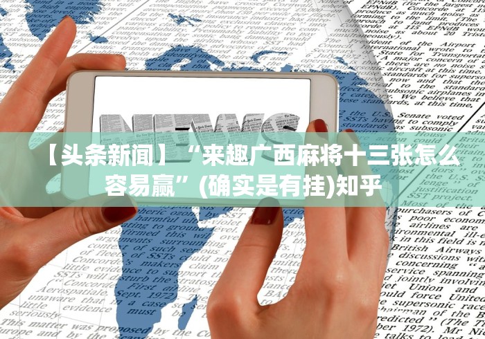 【头条新闻】“来趣广西麻将十三张怎么容易赢”(确实是有挂)知乎