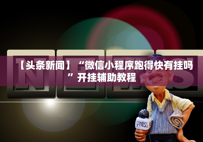 【头条新闻】“微信小程序跑得快有挂吗”开挂辅助教程