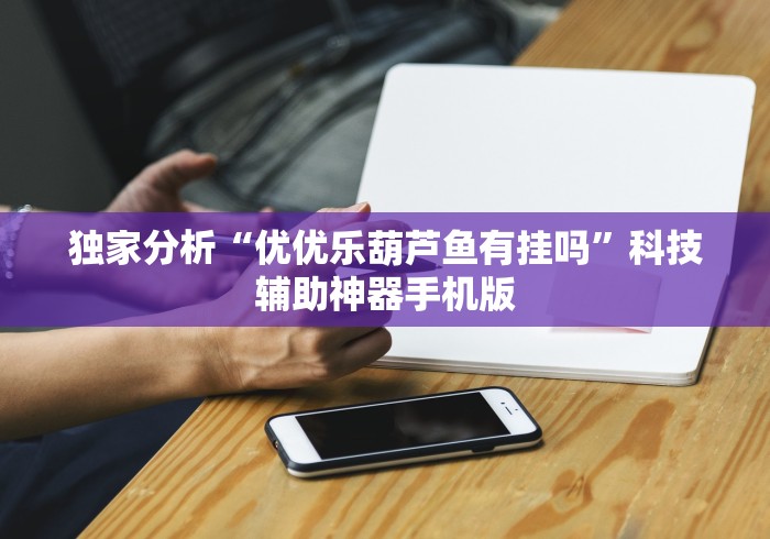 独家分析“优优乐葫芦鱼有挂吗”科技辅助神器手机版