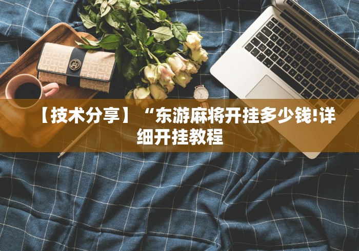 【技术分享】“东游麻将开挂多少钱!详细开挂教程