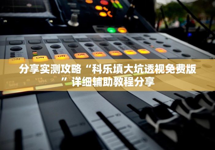 分享实测攻略“科乐填大坑透视免费版”详细辅助教程分享