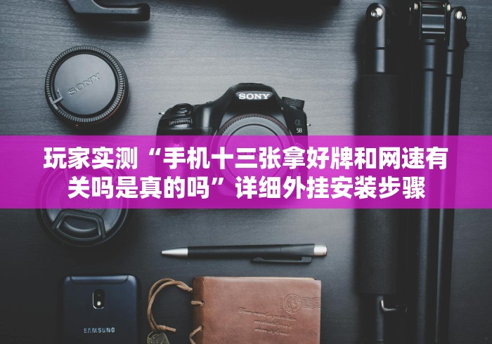玩家实测“手机十三张拿好牌和网速有关吗是真的吗”详细外挂安装步骤