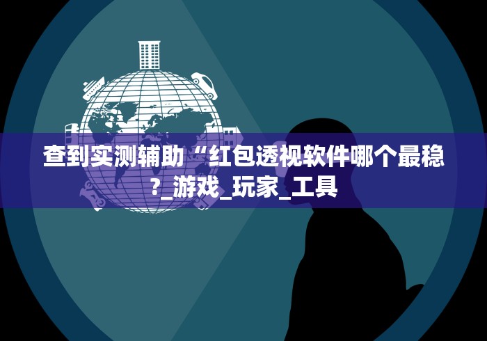 查到实测辅助“红包透视软件哪个最稳?_游戏_玩家_工具