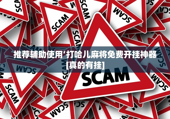 推荐辅助使用‘打哈儿麻将免费开挂神器[真的有挂]