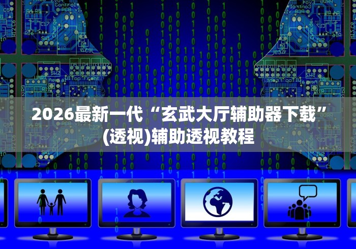 2026最新一代“玄武大厅辅助器下载”(透视)辅助透视教程